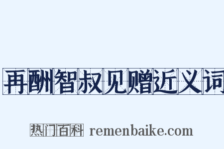 再酬智叔见赠近义词是什么意思的图片